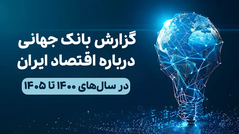 گزارش بانک جهانی درباره اقتصاد ایران در سال‌های 1400 تا 1405